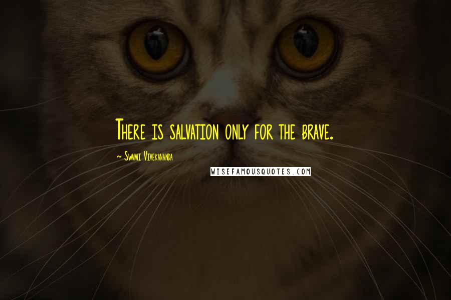 Swami Vivekananda Quotes: There is salvation only for the brave.