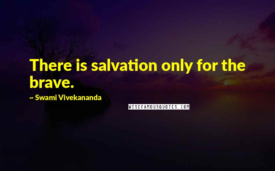 Swami Vivekananda Quotes: There is salvation only for the brave.