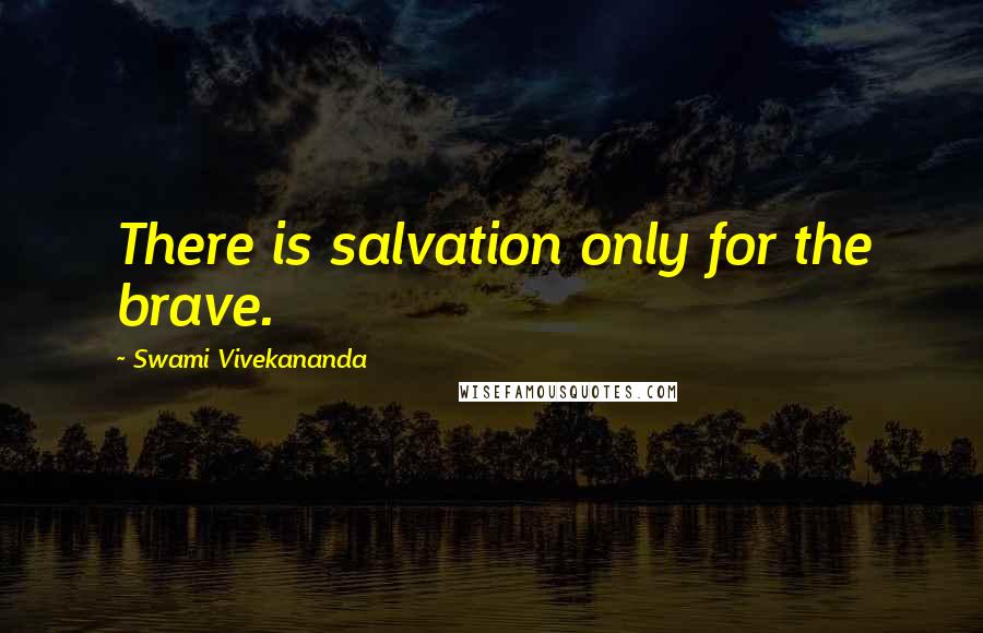 Swami Vivekananda Quotes: There is salvation only for the brave.