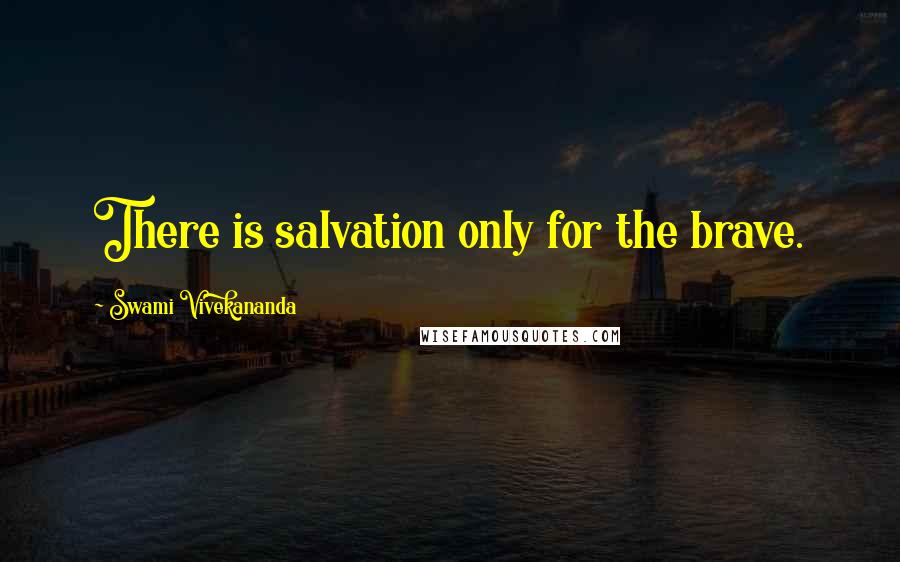Swami Vivekananda Quotes: There is salvation only for the brave.