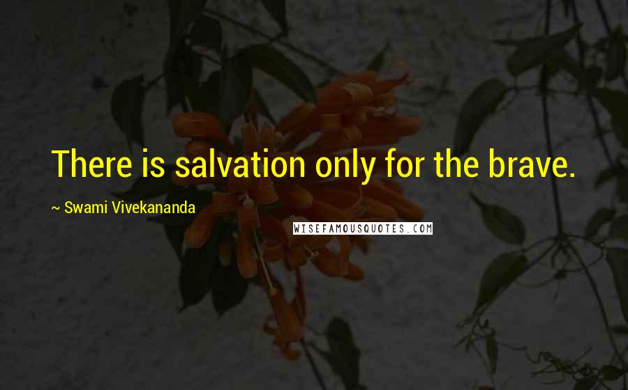 Swami Vivekananda Quotes: There is salvation only for the brave.