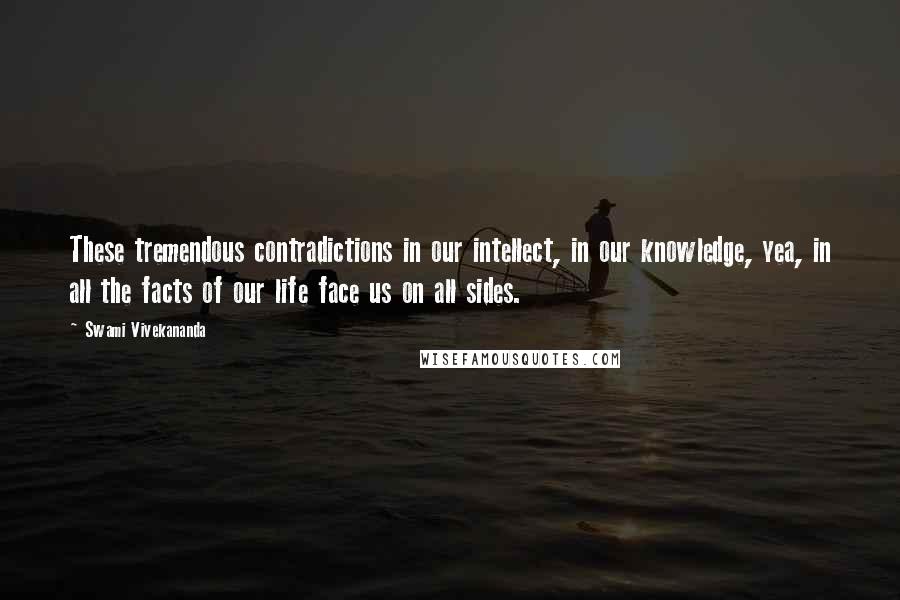 Swami Vivekananda Quotes: These tremendous contradictions in our intellect, in our knowledge, yea, in all the facts of our life face us on all sides.