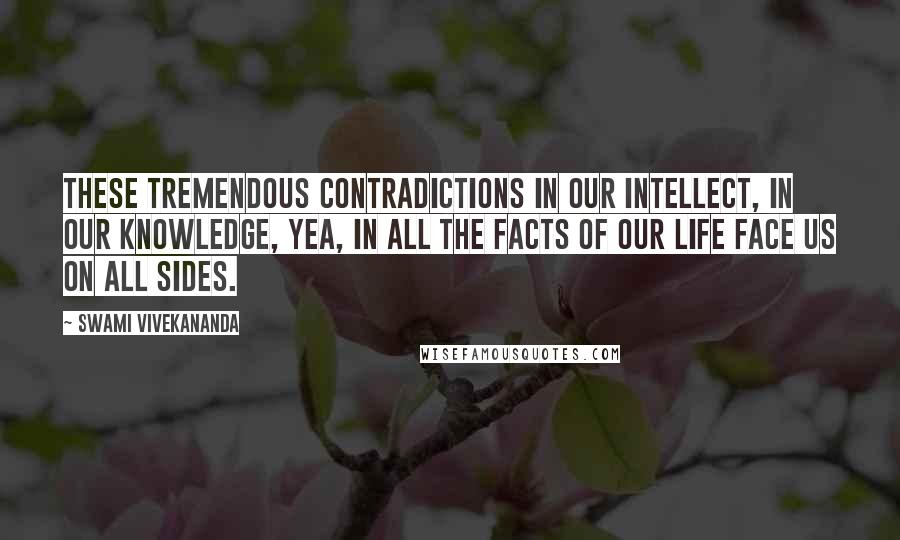 Swami Vivekananda Quotes: These tremendous contradictions in our intellect, in our knowledge, yea, in all the facts of our life face us on all sides.