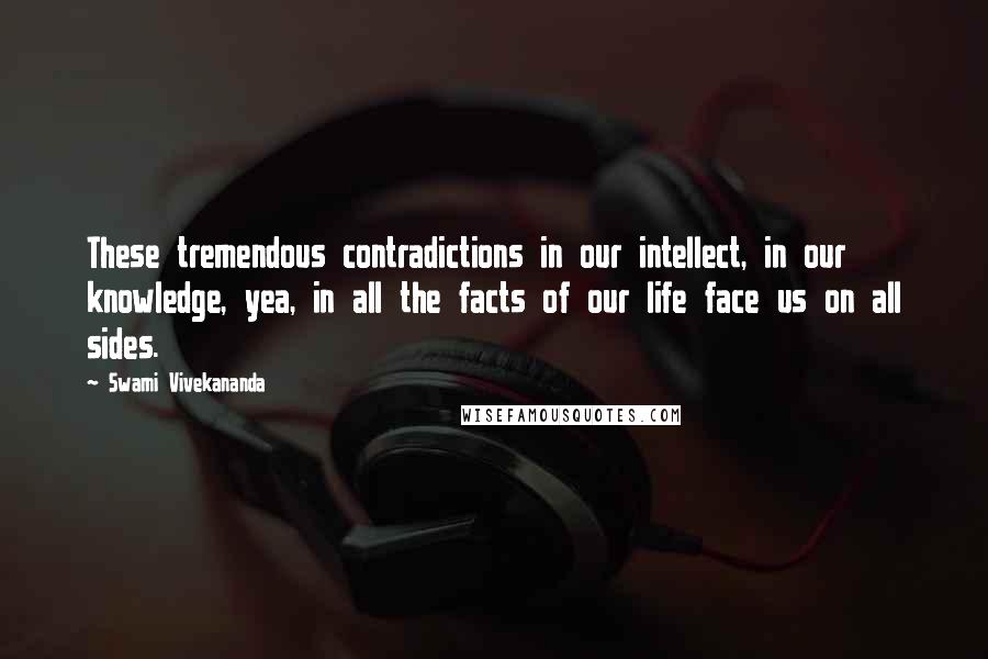 Swami Vivekananda Quotes: These tremendous contradictions in our intellect, in our knowledge, yea, in all the facts of our life face us on all sides.