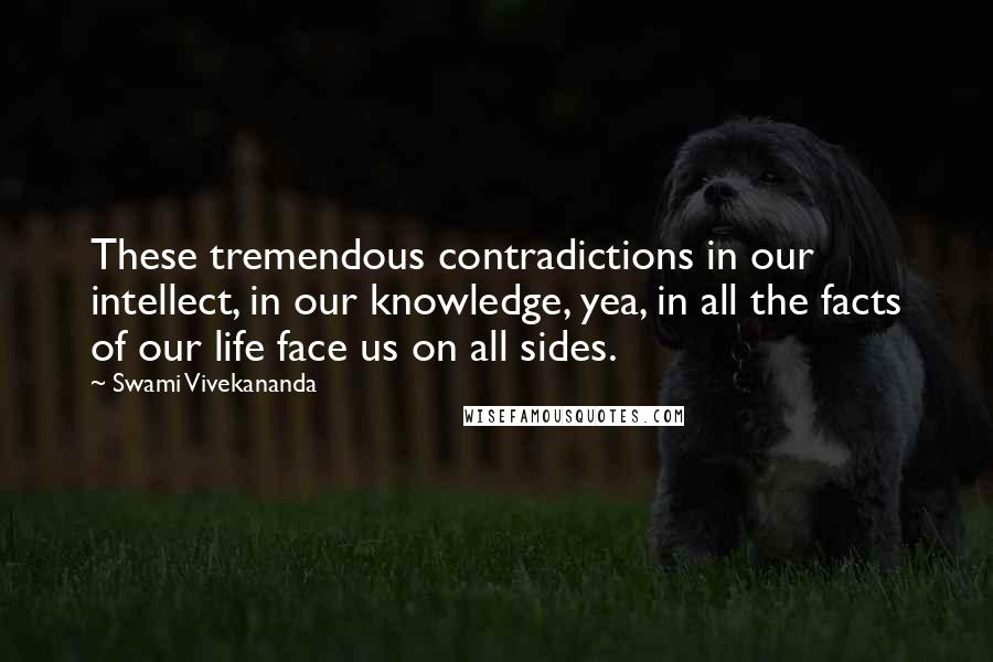 Swami Vivekananda Quotes: These tremendous contradictions in our intellect, in our knowledge, yea, in all the facts of our life face us on all sides.