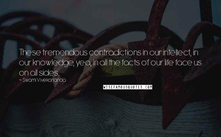 Swami Vivekananda Quotes: These tremendous contradictions in our intellect, in our knowledge, yea, in all the facts of our life face us on all sides.