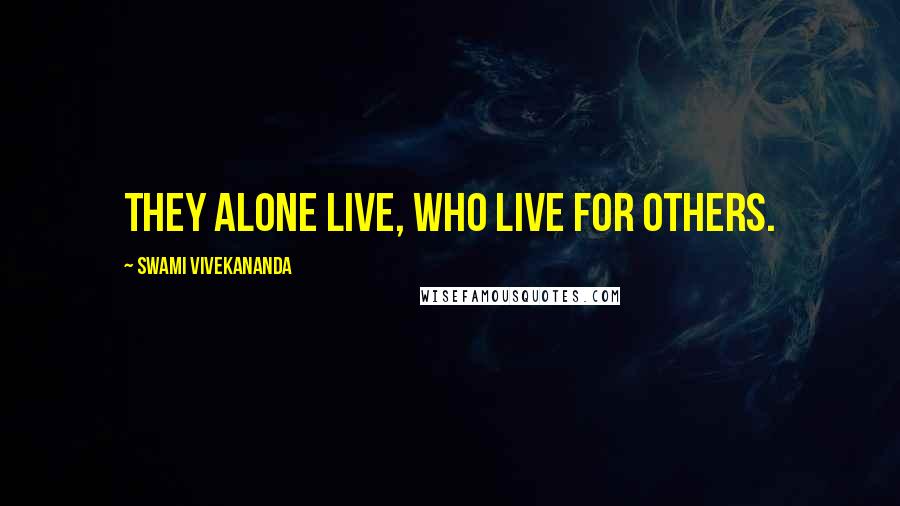 Swami Vivekananda Quotes: They alone live, who live for others.