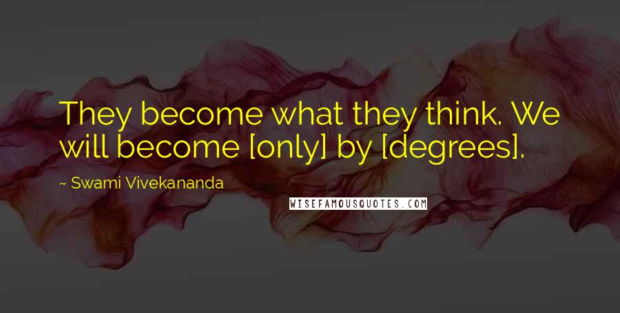 Swami Vivekananda Quotes: They become what they think. We will become [only] by [degrees].