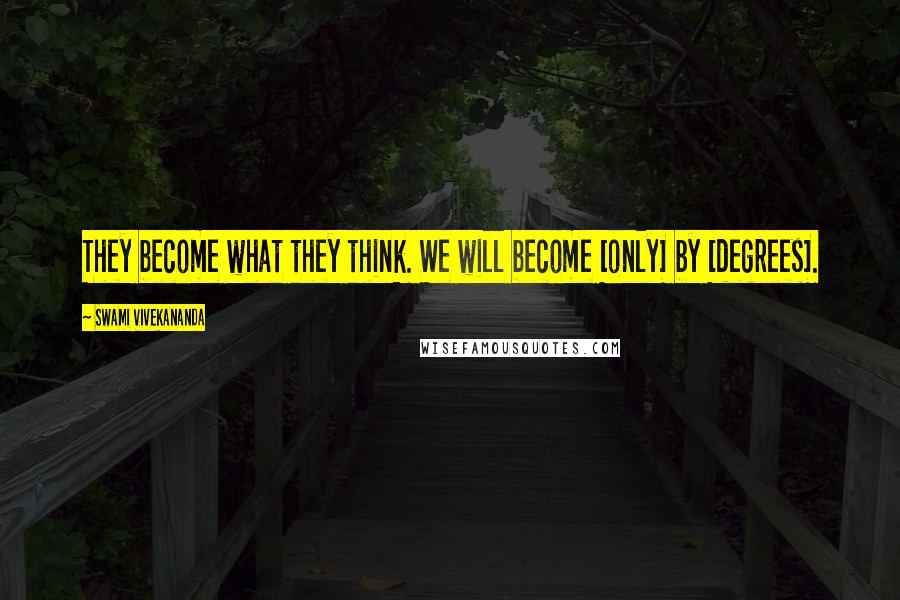 Swami Vivekananda Quotes: They become what they think. We will become [only] by [degrees].