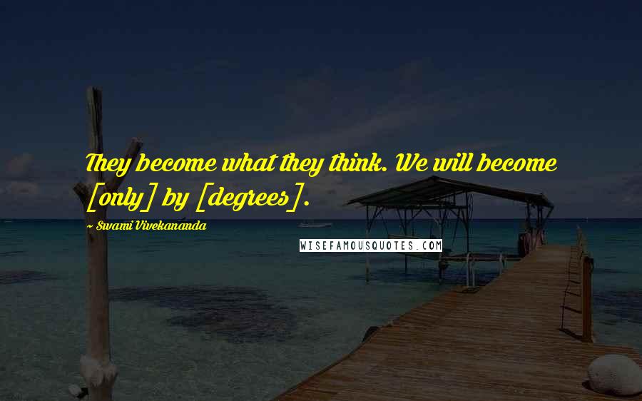 Swami Vivekananda Quotes: They become what they think. We will become [only] by [degrees].