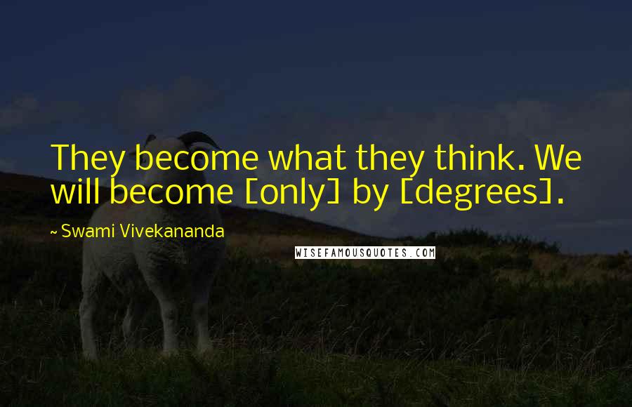 Swami Vivekananda Quotes: They become what they think. We will become [only] by [degrees].