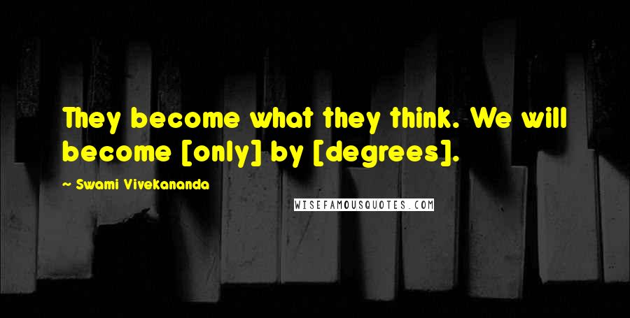 Swami Vivekananda Quotes: They become what they think. We will become [only] by [degrees].