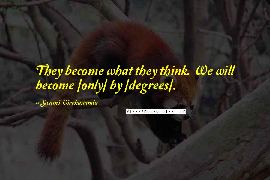 Swami Vivekananda Quotes: They become what they think. We will become [only] by [degrees].