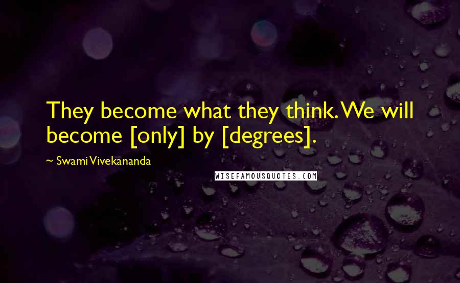 Swami Vivekananda Quotes: They become what they think. We will become [only] by [degrees].