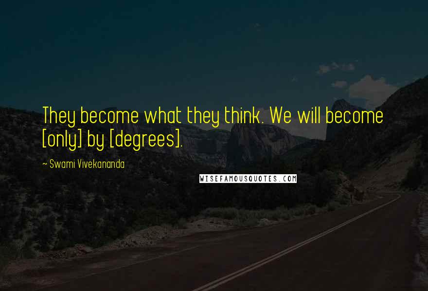 Swami Vivekananda Quotes: They become what they think. We will become [only] by [degrees].