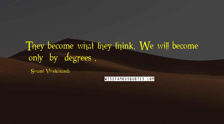 Swami Vivekananda Quotes: They become what they think. We will become [only] by [degrees].