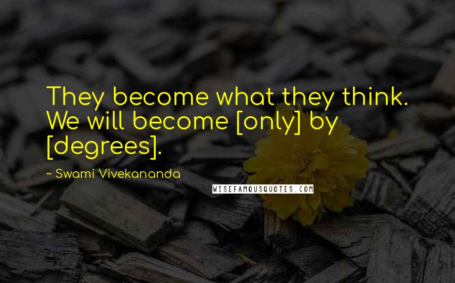 Swami Vivekananda Quotes: They become what they think. We will become [only] by [degrees].