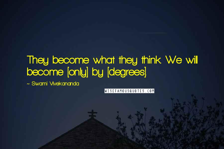 Swami Vivekananda Quotes: They become what they think. We will become [only] by [degrees].