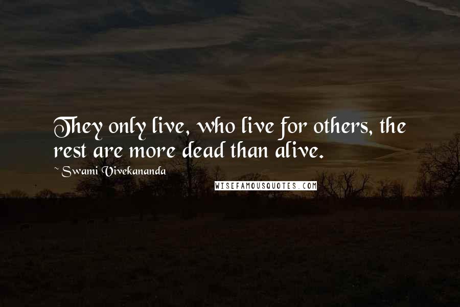 Swami Vivekananda Quotes: They only live, who live for others, the rest are more dead than alive.