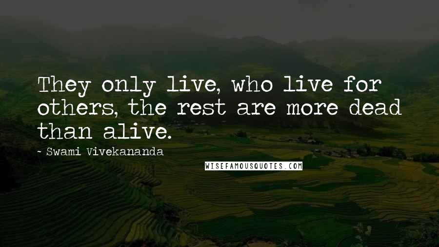 Swami Vivekananda Quotes: They only live, who live for others, the rest are more dead than alive.