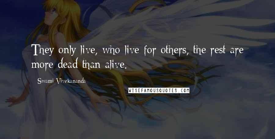 Swami Vivekananda Quotes: They only live, who live for others, the rest are more dead than alive.