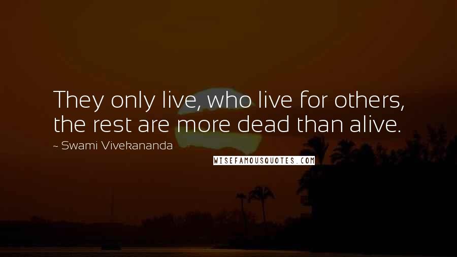 Swami Vivekananda Quotes: They only live, who live for others, the rest are more dead than alive.