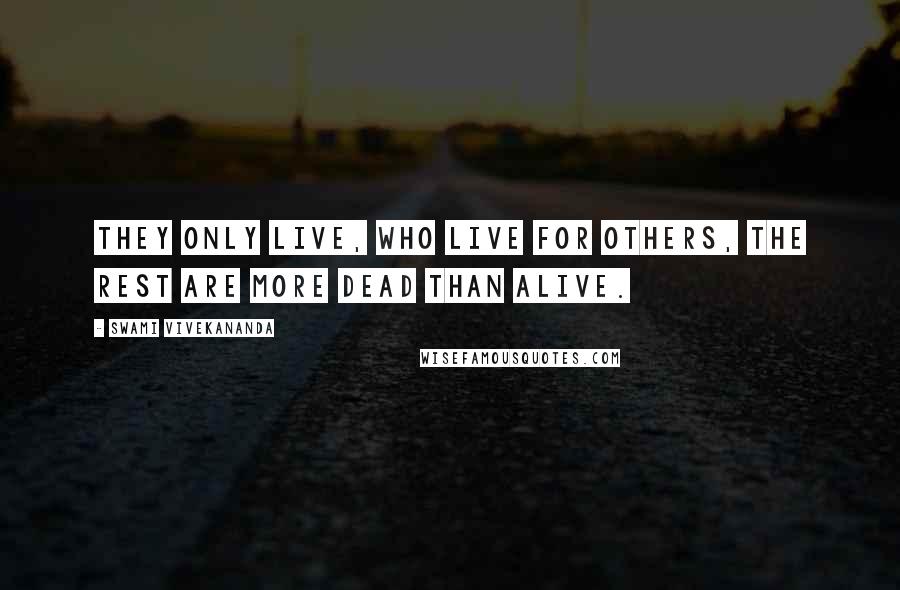 Swami Vivekananda Quotes: They only live, who live for others, the rest are more dead than alive.