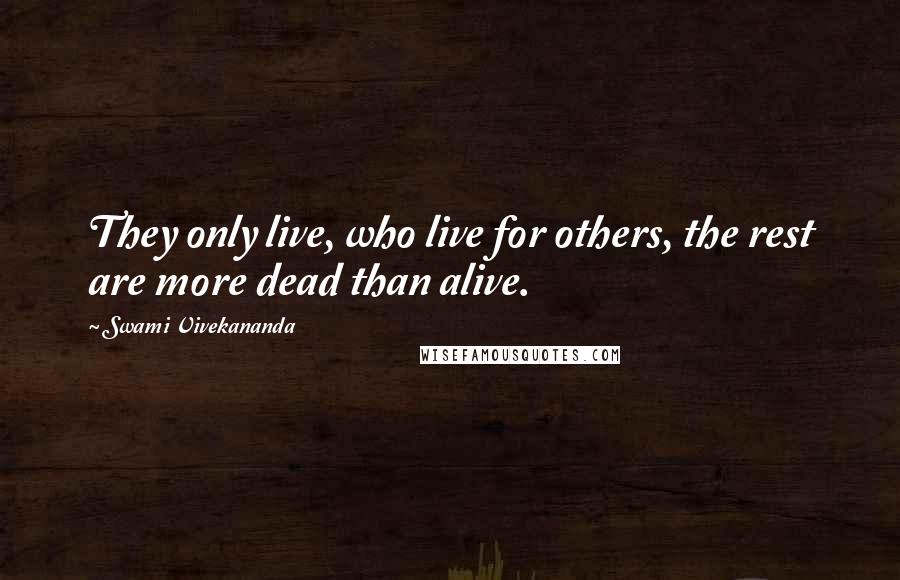 Swami Vivekananda Quotes: They only live, who live for others, the rest are more dead than alive.