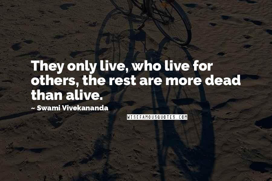 Swami Vivekananda Quotes: They only live, who live for others, the rest are more dead than alive.