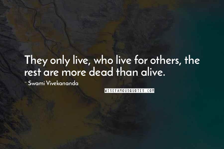 Swami Vivekananda Quotes: They only live, who live for others, the rest are more dead than alive.