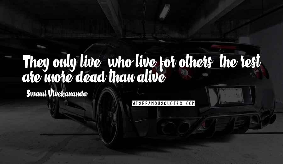 Swami Vivekananda Quotes: They only live, who live for others, the rest are more dead than alive.