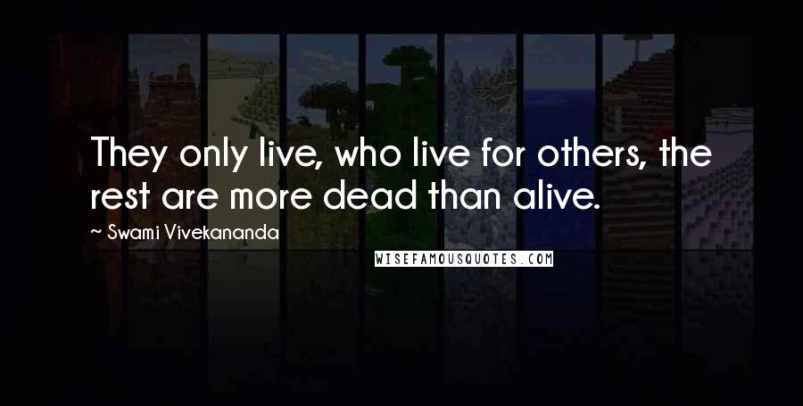 Swami Vivekananda Quotes: They only live, who live for others, the rest are more dead than alive.