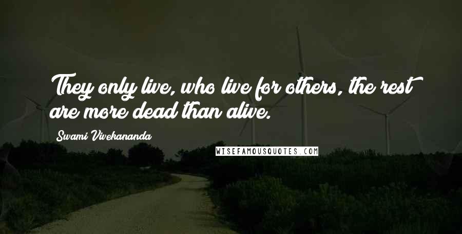 Swami Vivekananda Quotes: They only live, who live for others, the rest are more dead than alive.