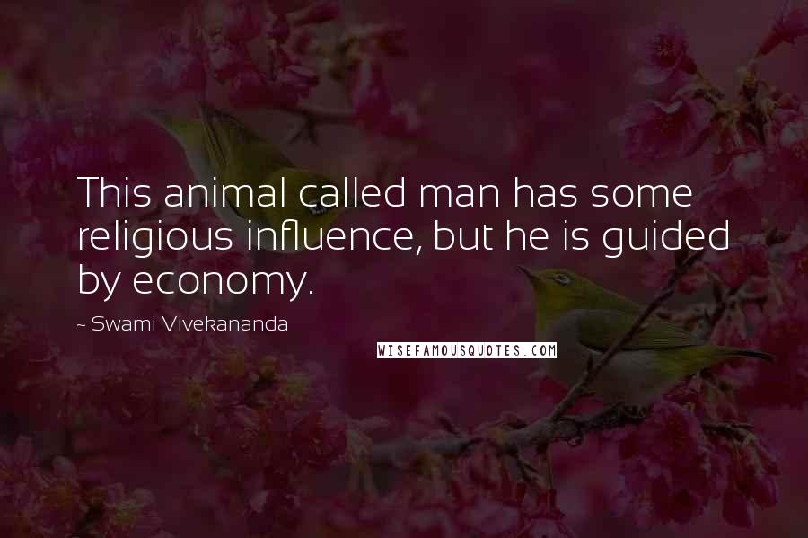 Swami Vivekananda Quotes: This animal called man has some religious influence, but he is guided by economy.