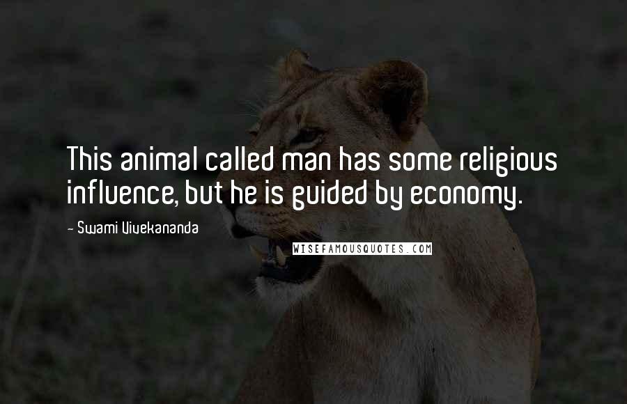 Swami Vivekananda Quotes: This animal called man has some religious influence, but he is guided by economy.