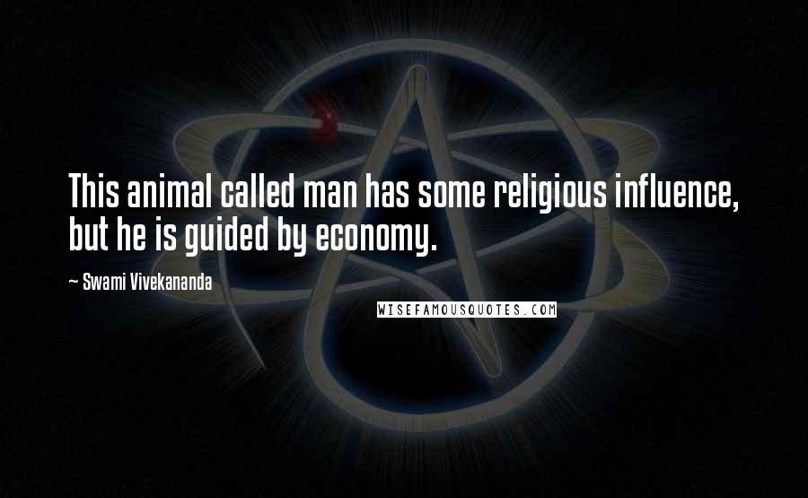 Swami Vivekananda Quotes: This animal called man has some religious influence, but he is guided by economy.