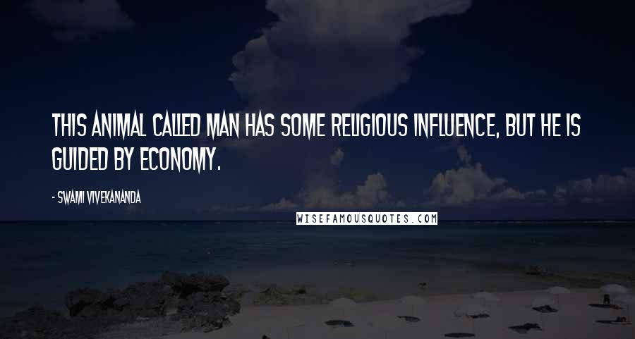 Swami Vivekananda Quotes: This animal called man has some religious influence, but he is guided by economy.