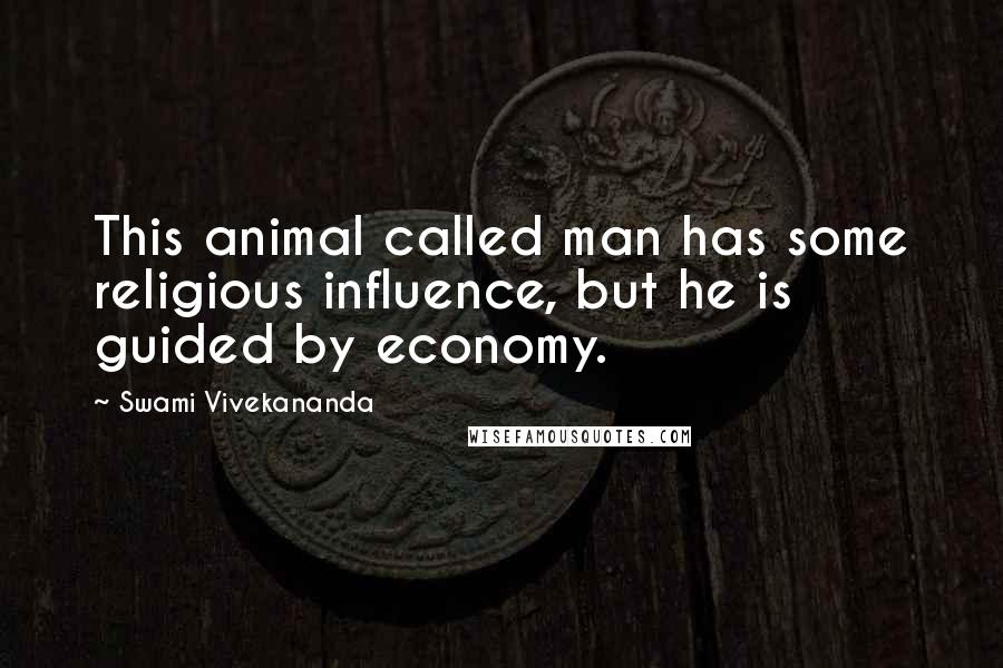 Swami Vivekananda Quotes: This animal called man has some religious influence, but he is guided by economy.