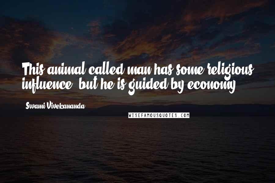 Swami Vivekananda Quotes: This animal called man has some religious influence, but he is guided by economy.