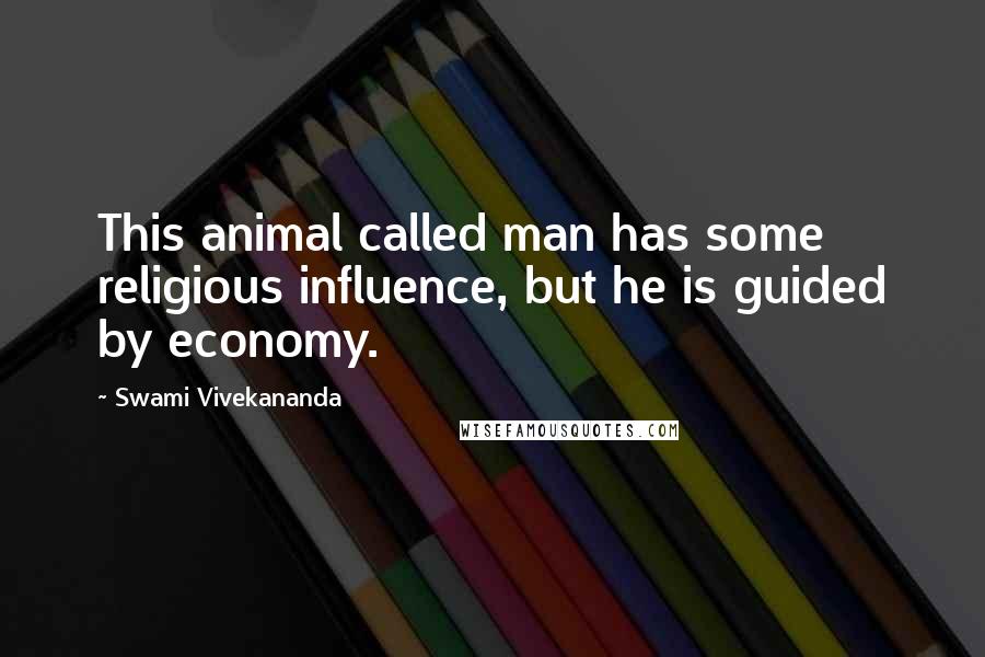 Swami Vivekananda Quotes: This animal called man has some religious influence, but he is guided by economy.