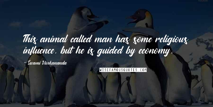 Swami Vivekananda Quotes: This animal called man has some religious influence, but he is guided by economy.