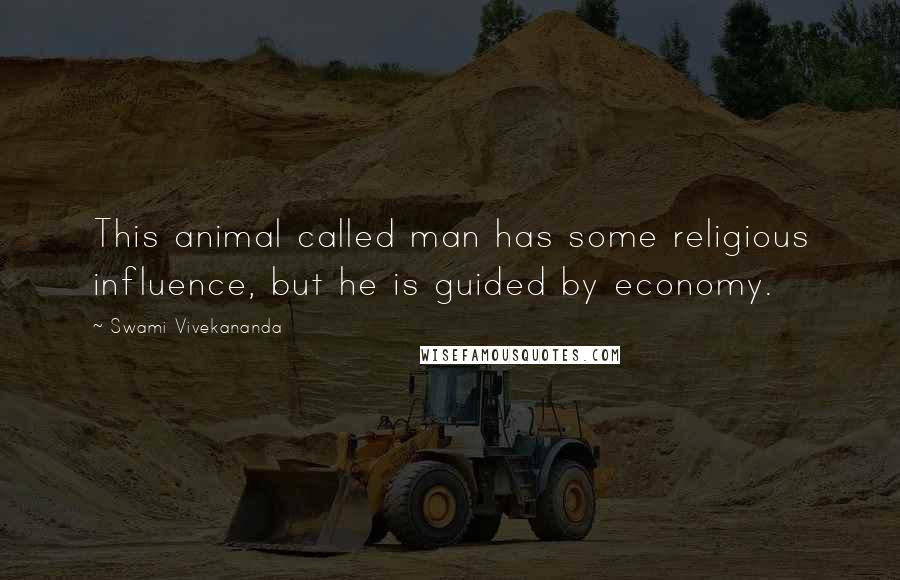 Swami Vivekananda Quotes: This animal called man has some religious influence, but he is guided by economy.