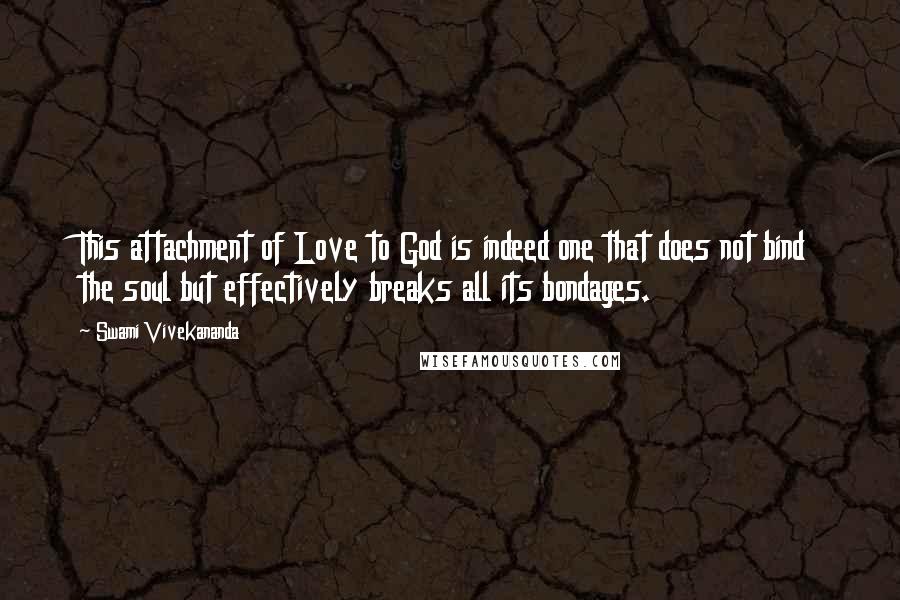 Swami Vivekananda Quotes: This attachment of Love to God is indeed one that does not bind the soul but effectively breaks all its bondages.