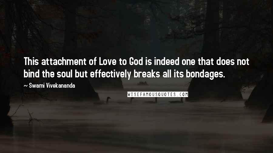 Swami Vivekananda Quotes: This attachment of Love to God is indeed one that does not bind the soul but effectively breaks all its bondages.