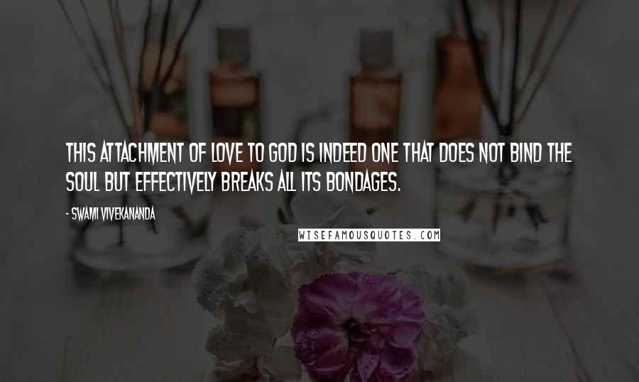 Swami Vivekananda Quotes: This attachment of Love to God is indeed one that does not bind the soul but effectively breaks all its bondages.