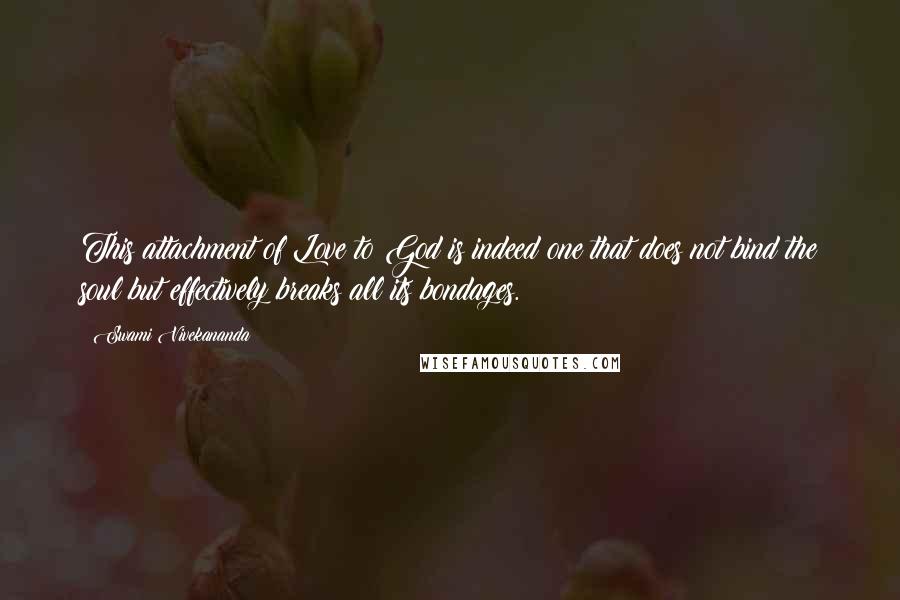 Swami Vivekananda Quotes: This attachment of Love to God is indeed one that does not bind the soul but effectively breaks all its bondages.