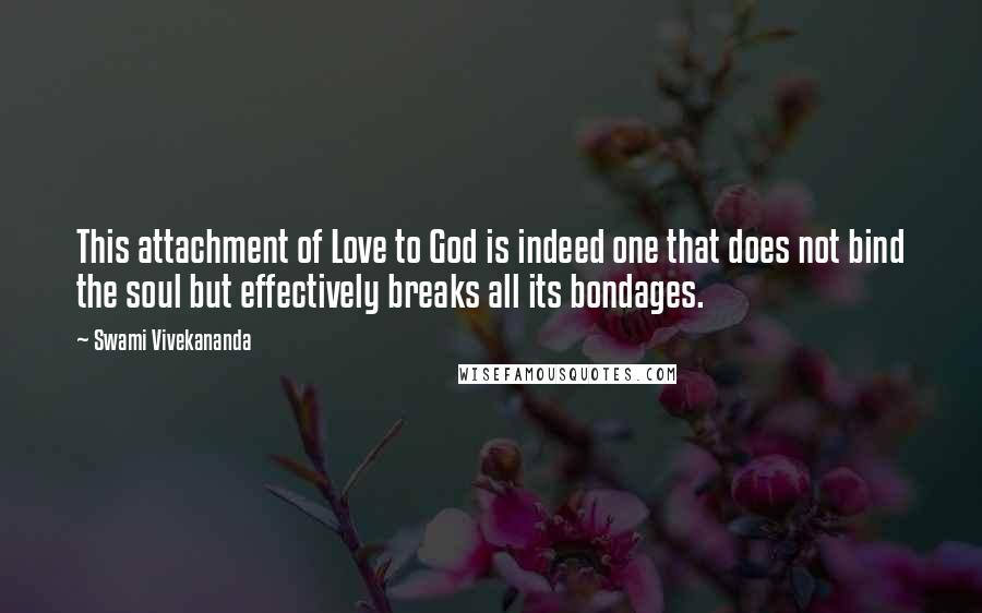 Swami Vivekananda Quotes: This attachment of Love to God is indeed one that does not bind the soul but effectively breaks all its bondages.