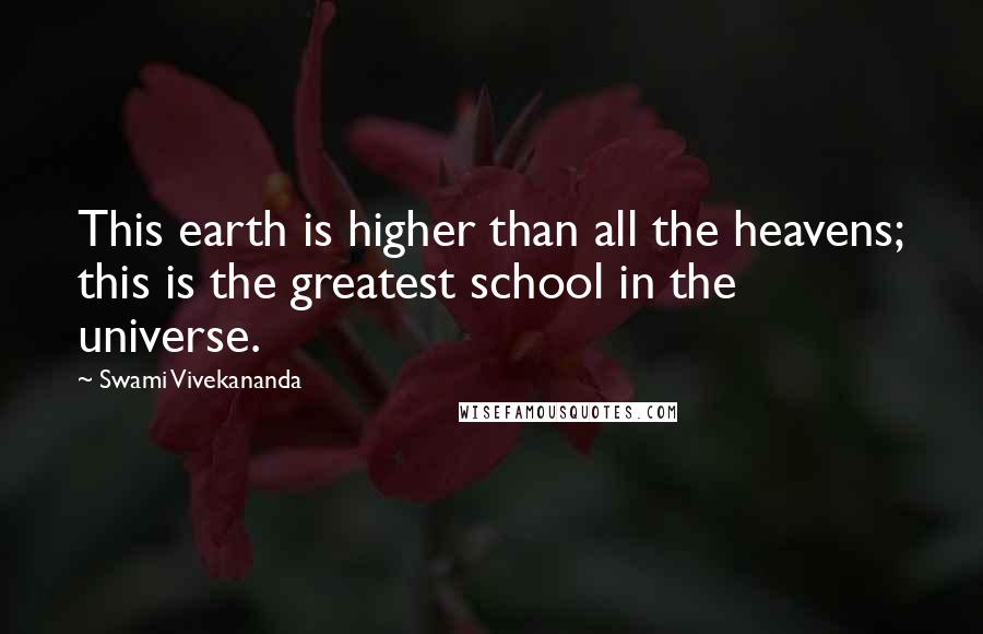 Swami Vivekananda Quotes: This earth is higher than all the heavens; this is the greatest school in the universe.