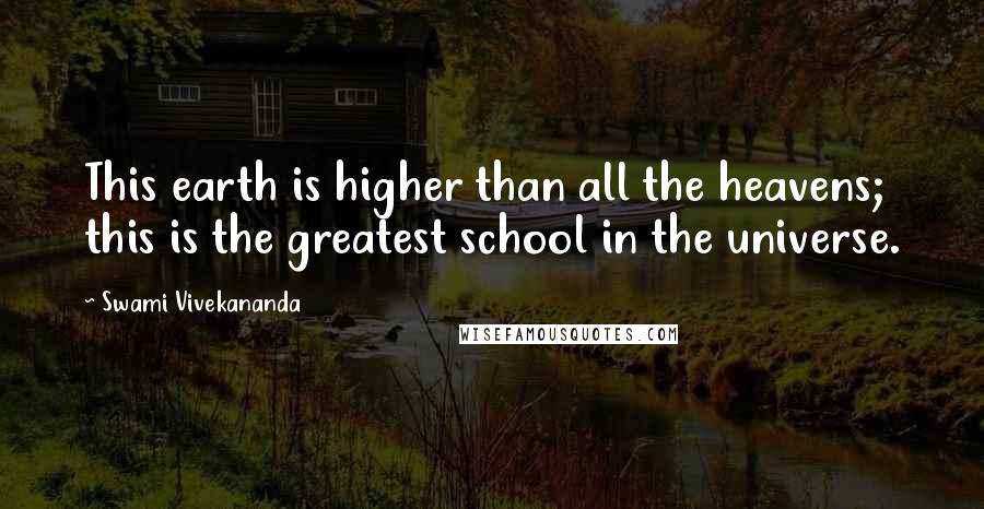 Swami Vivekananda Quotes: This earth is higher than all the heavens; this is the greatest school in the universe.