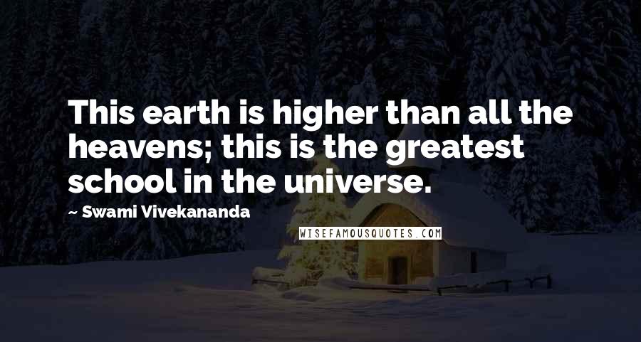 Swami Vivekananda Quotes: This earth is higher than all the heavens; this is the greatest school in the universe.